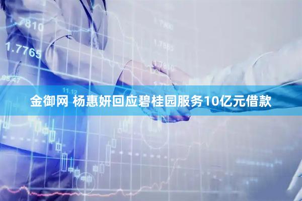 金御网 杨惠妍回应碧桂园服务10亿元借款