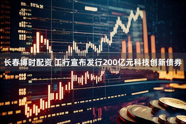 长春博时配资 工行宣布发行200亿元科技创新债券