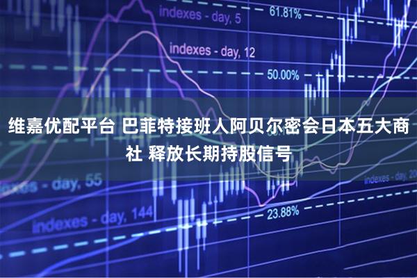 维嘉优配平台 巴菲特接班人阿贝尔密会日本五大商社 释放长期持股信号
