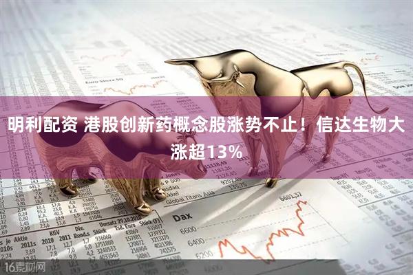 明利配资 港股创新药概念股涨势不止！信达生物大涨超13%