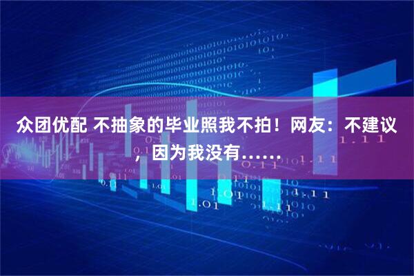 众团优配 不抽象的毕业照我不拍！网友：不建议，因为我没有……