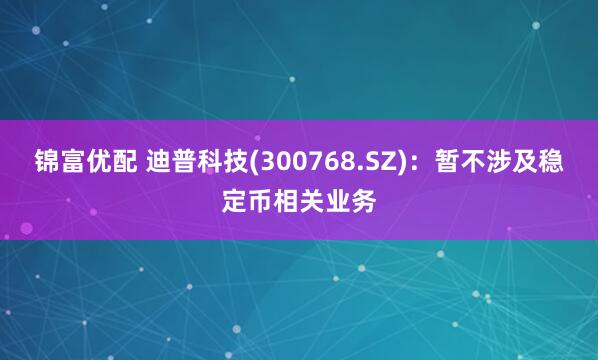 锦富优配 迪普科技(300768.SZ)：暂不涉及稳定币相关业务