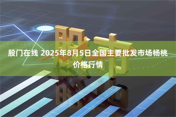 股门在线 2025年8月5日全国主要批发市场杨桃价格行情