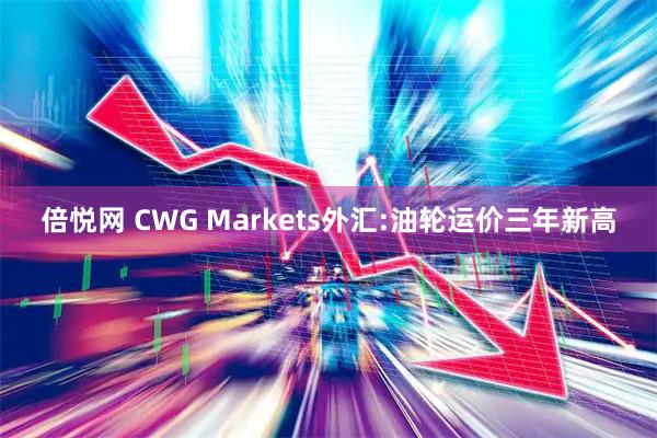 倍悦网 CWG Markets外汇:油轮运价三年新高