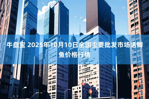 牛盘宝 2025年10月10日全国主要批发市场活鲫鱼价格行情
