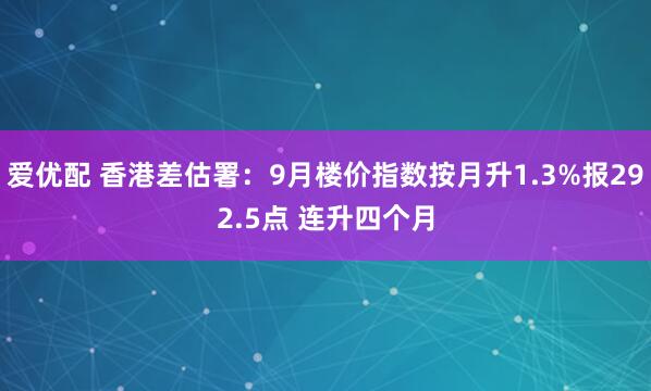 爱优配 香港差估署:9月楼价指数按月升1.3%报292.5点 连升四个月