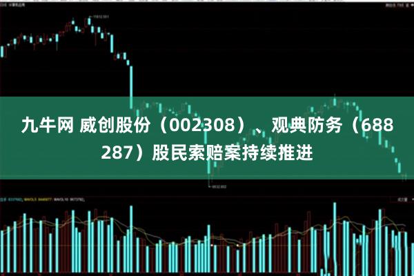 九牛网 威创股份（002308）、观典防务（688287）股民索赔案持续推进